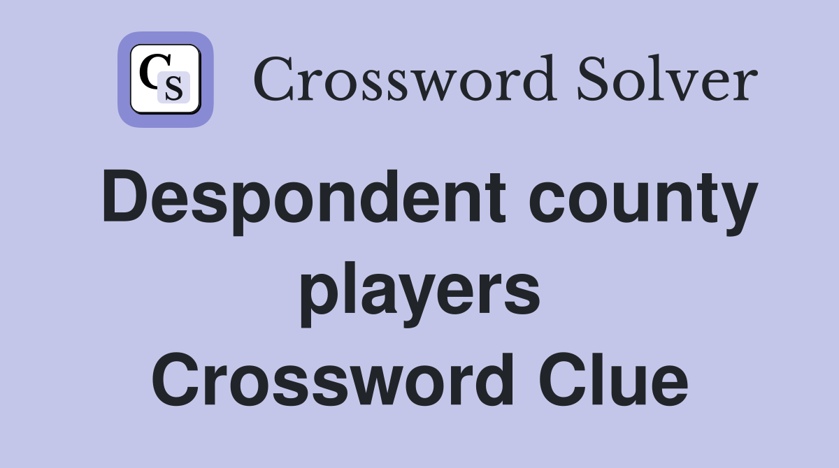 Despondent county players Crossword Clue