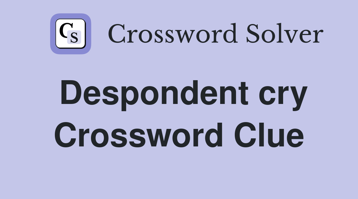 Despondent cry Crossword Clue