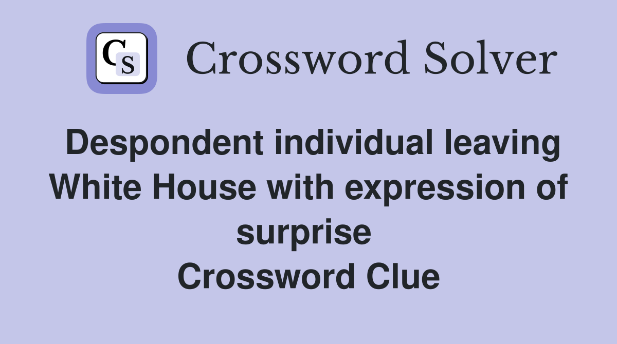 Despondent individual leaving White House with expression of surprise  Crossword Clue