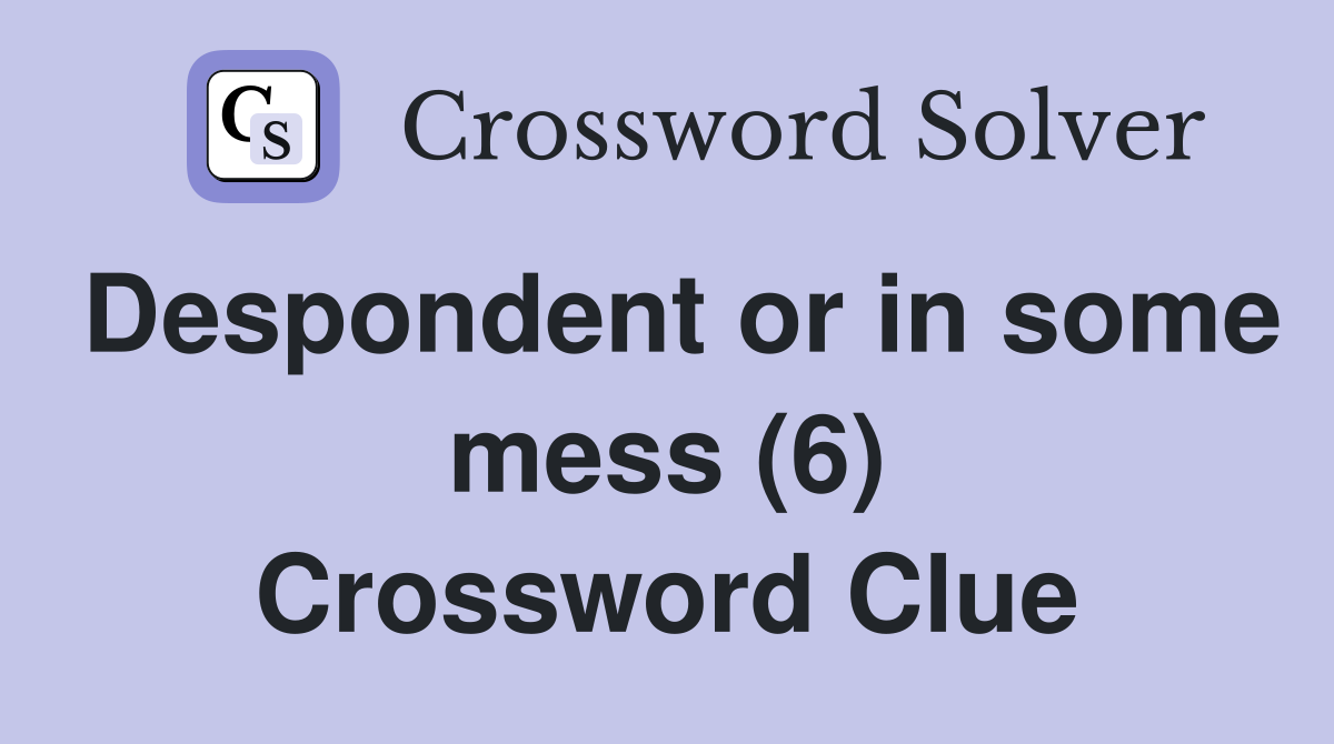 Despondent or in some mess (6) Crossword Clue