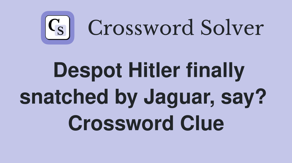 Despot Hitler finally snatched by Jaguar, say?  Crossword Clue