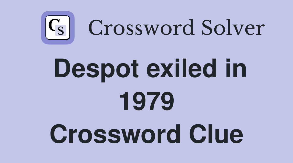 Despot exiled in 1979 Crossword Clue