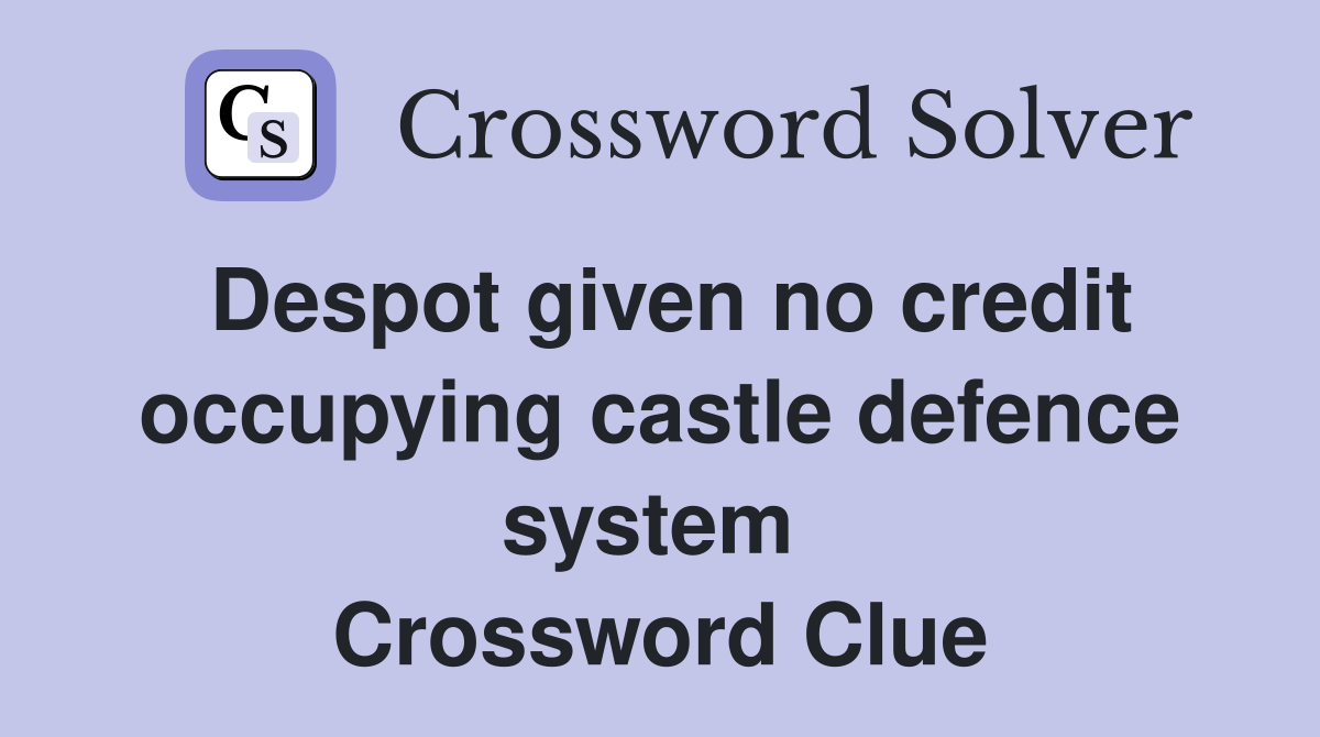Despot given no credit occupying castle defence system  Crossword Clue