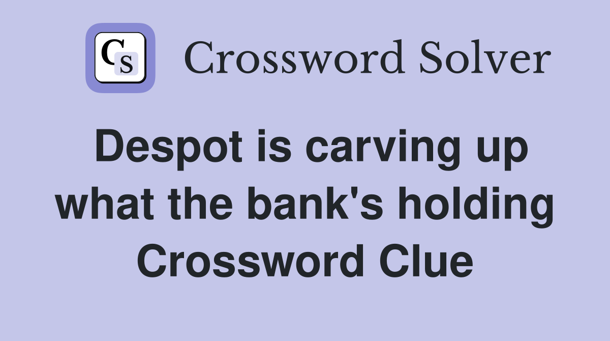 Despot is carving up what the bank's holding Crossword Clue