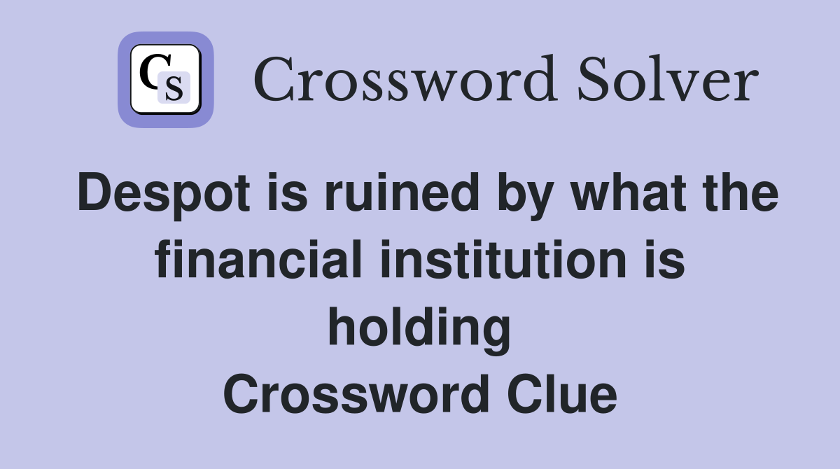 Despot is ruined by what the financial institution is holding Crossword Clue