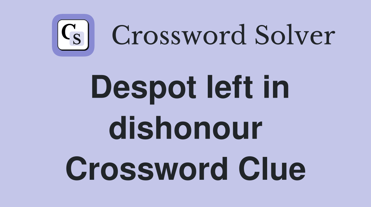 Despot left in dishonour Crossword Clue
