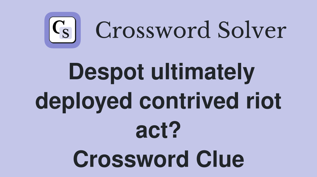 Despot ultimately deployed contrived riot act? Crossword Clue