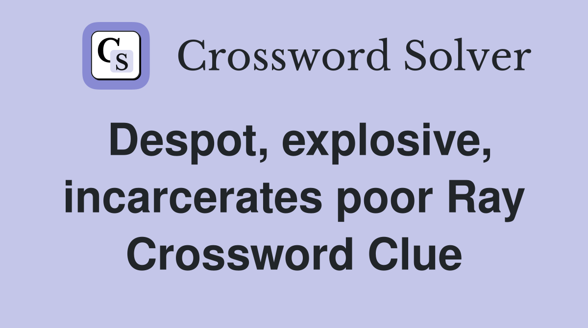 Despot, explosive, incarcerates poor Ray Crossword Clue