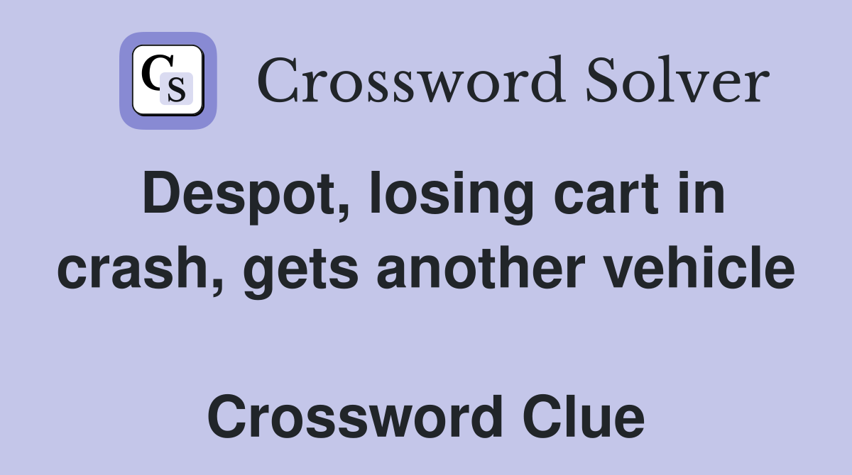 Despot, losing cart in crash, gets another vehicle  Crossword Clue
