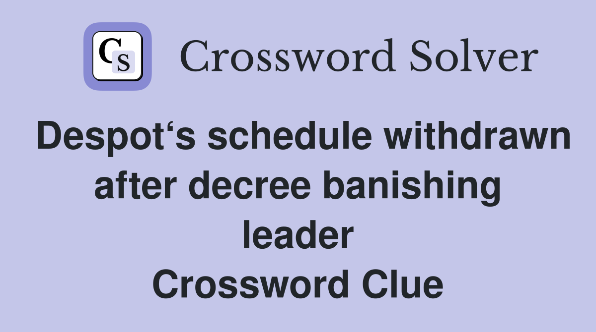 Despot‘s schedule withdrawn after decree banishing leader Crossword Clue