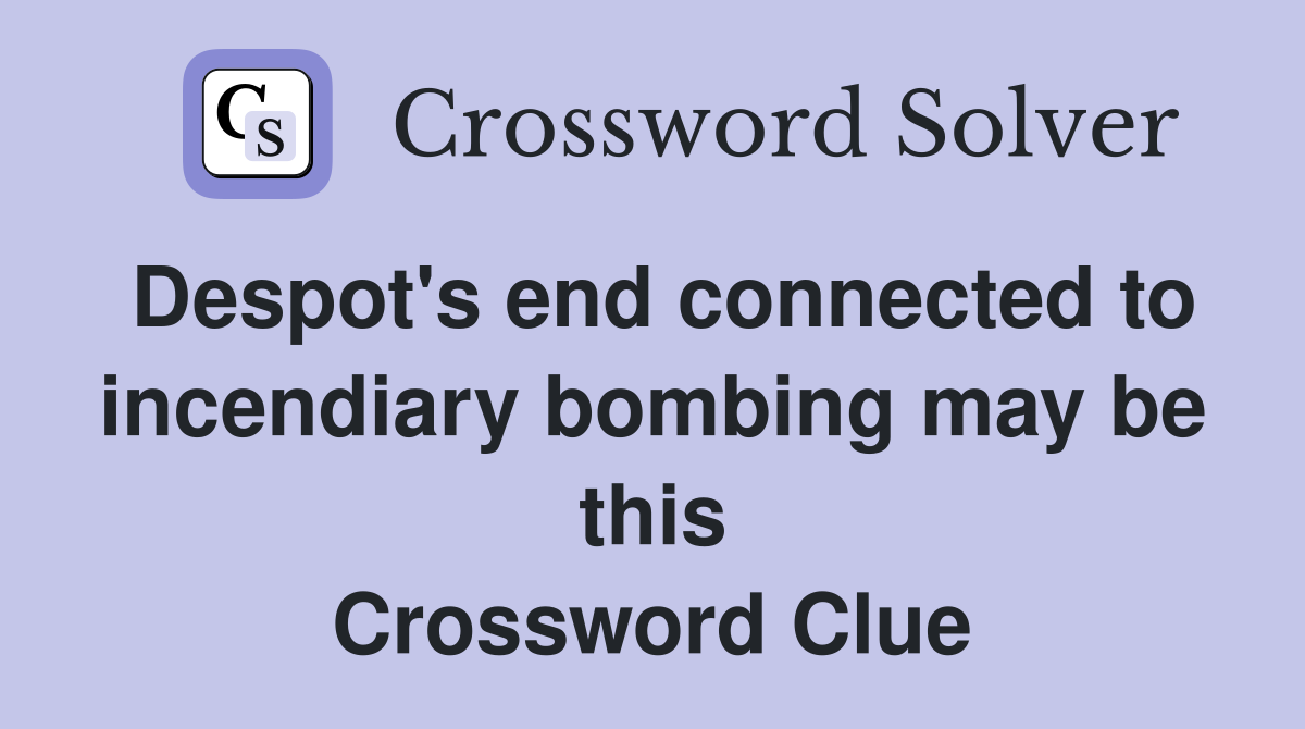 Despot's end connected to incendiary bombing may be this Crossword Clue