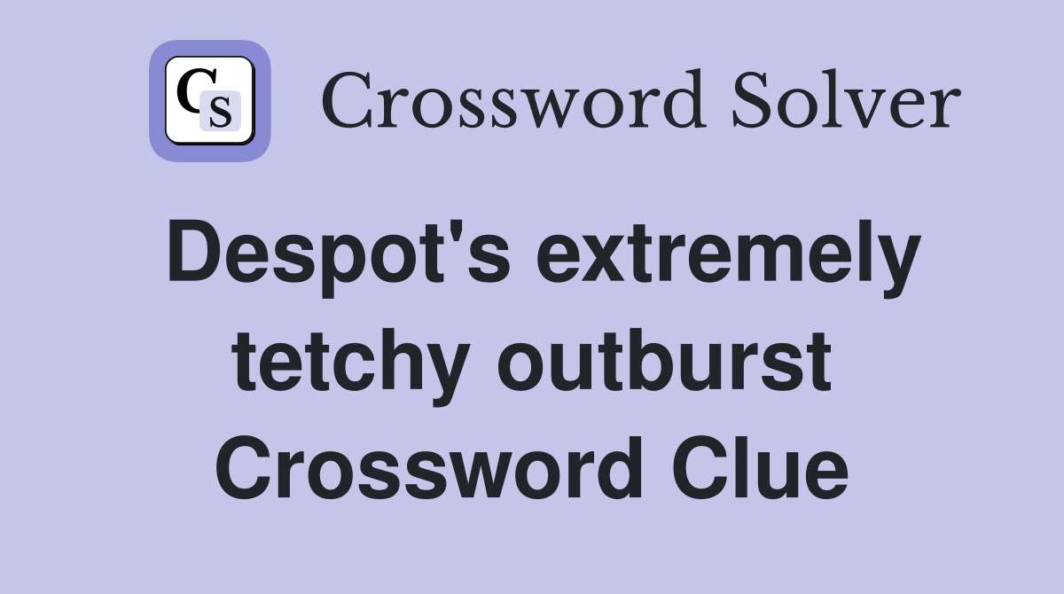 Despot's extremely tetchy outburst Crossword Clue