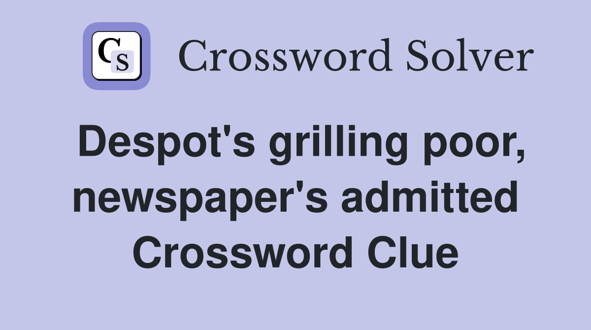 Despot's grilling poor, newspaper's admitted Crossword Clue