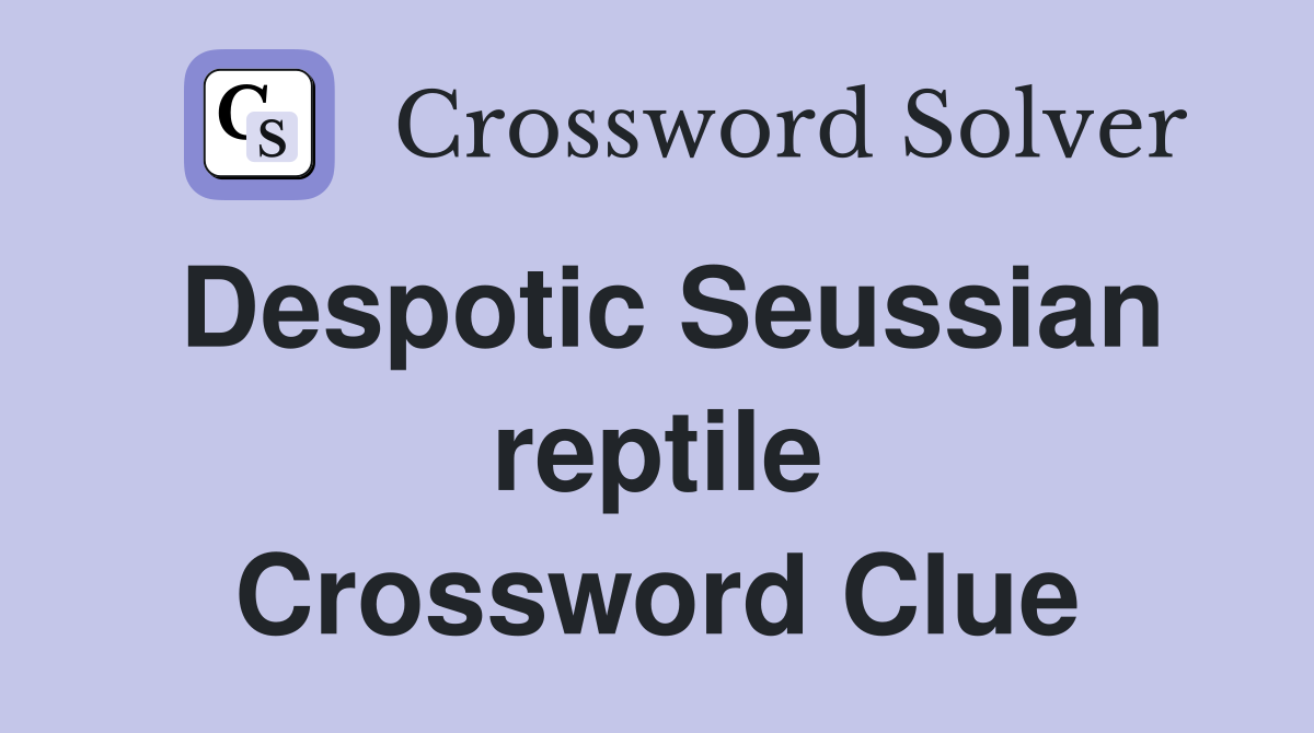Despotic Seussian reptile Crossword Clue