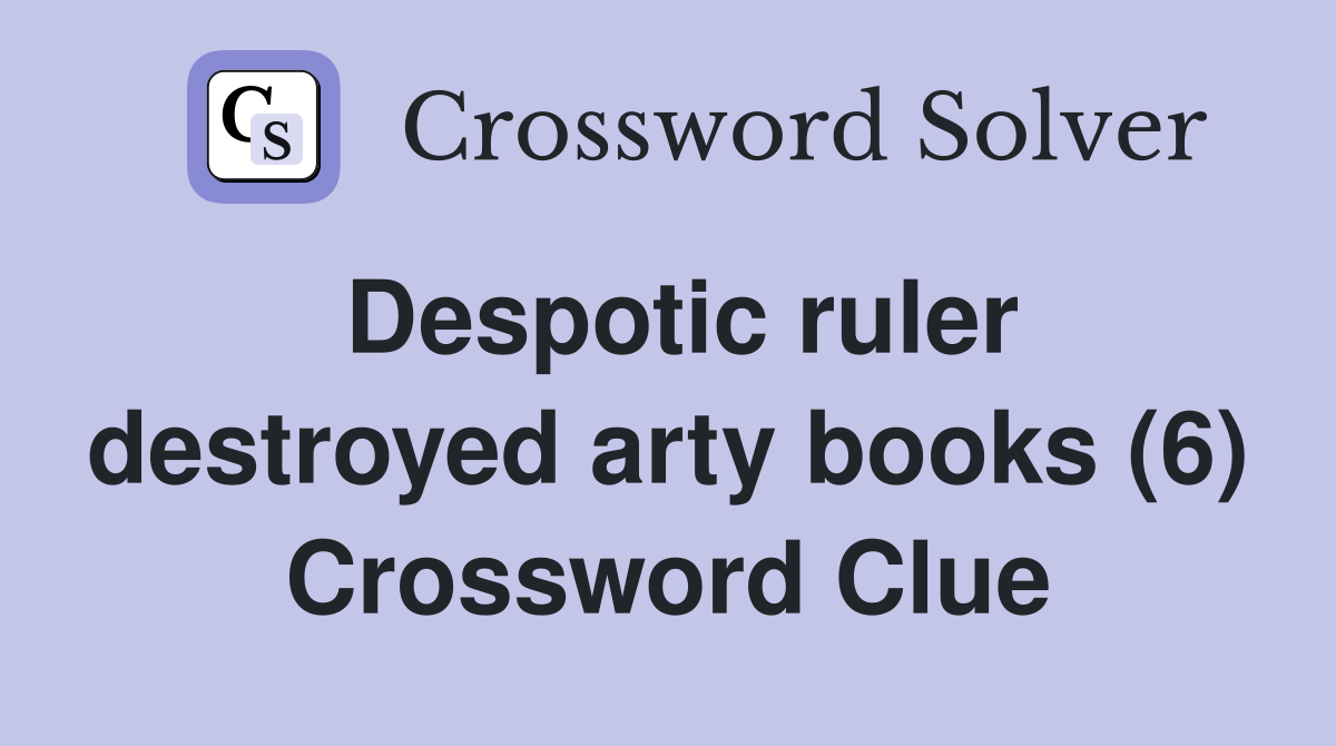 Despotic ruler destroyed arty books (6) Crossword Clue