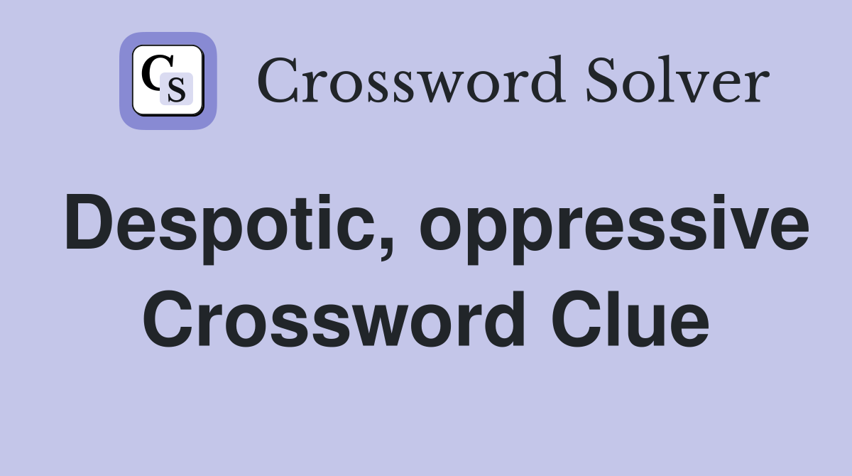 Despotic, oppressive Crossword Clue