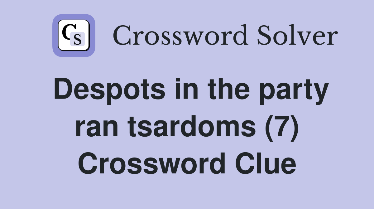 Despots in the party ran tsardoms (7) Crossword Clue