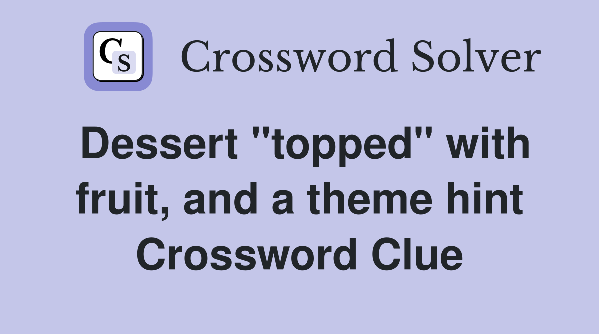 Dessert "topped" with fruit, and a theme hint Crossword Clue