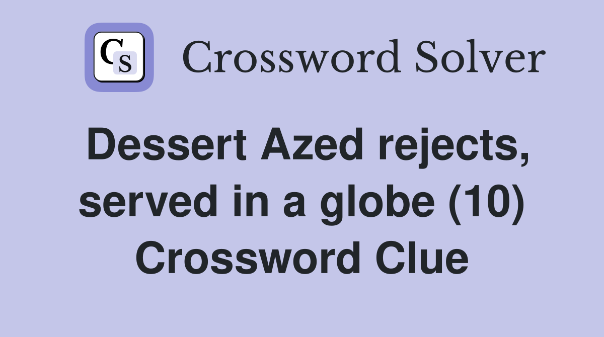 Dessert Azed rejects, served in a globe (10) Crossword Clue