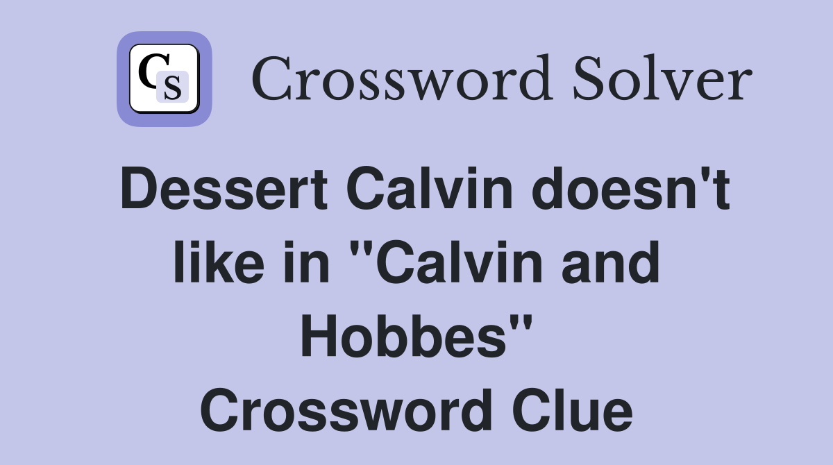Dessert Calvin doesn't like in "Calvin and Hobbes" Crossword Clue