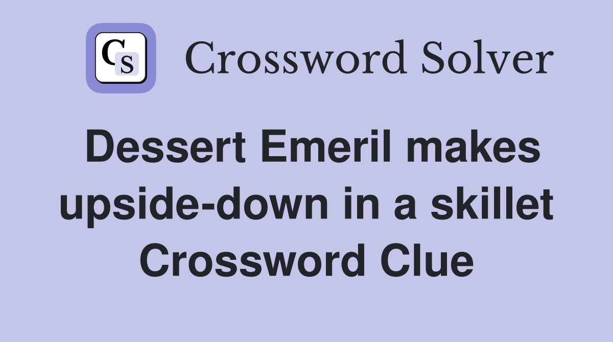 Dessert Emeril makes upside-down in a skillet Crossword Clue