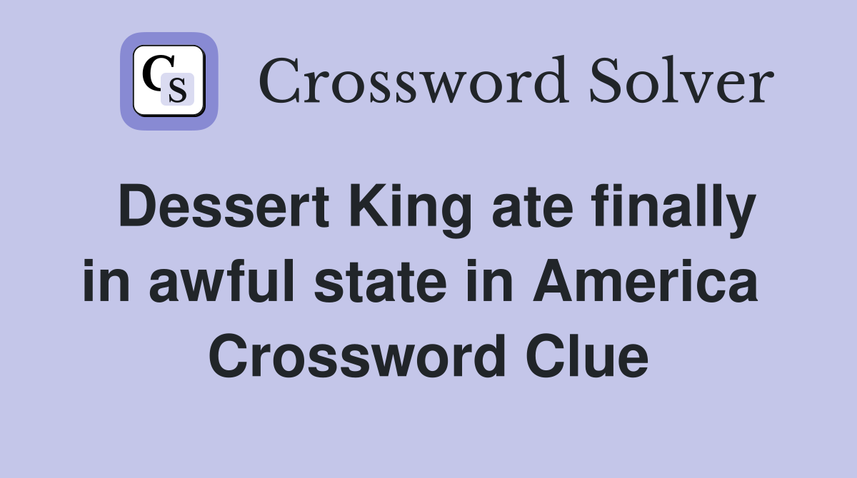 Dessert King ate finally in awful state in America  Crossword Clue