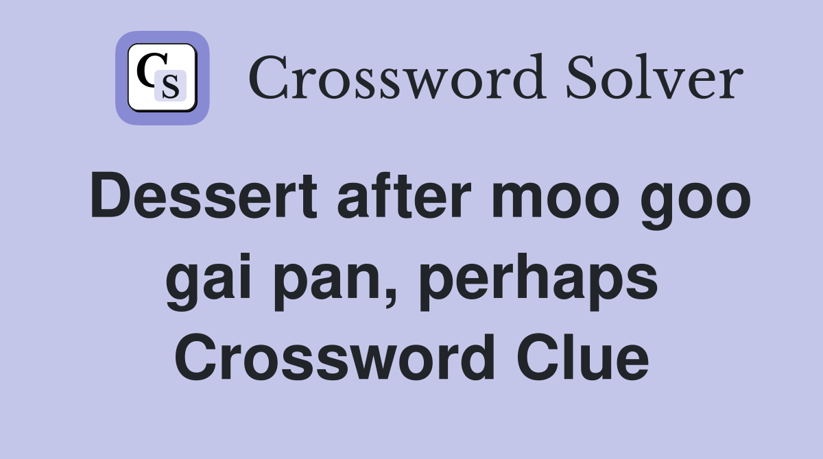 Dessert after moo goo gai pan, perhaps Crossword Clue
