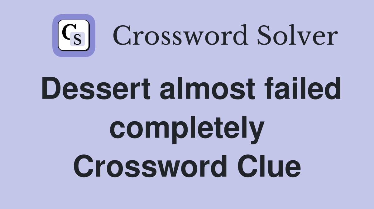 Dessert almost failed completely Crossword Clue