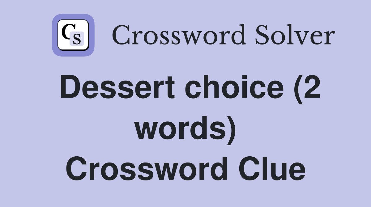 Dessert choice (2 words) Crossword Clue
