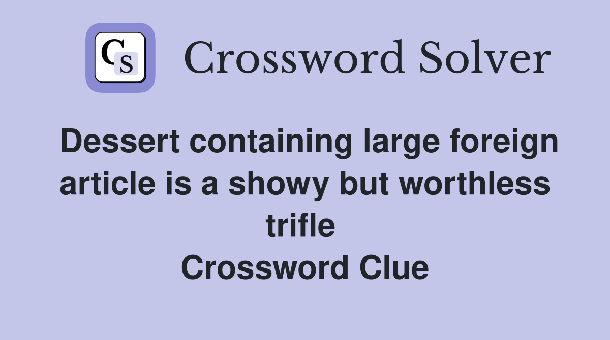 Dessert containing large foreign article is a showy but worthless trifle  Crossword Clue