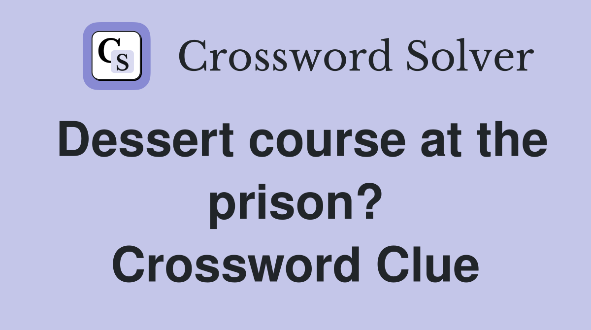 Dessert course at the prison? Crossword Clue