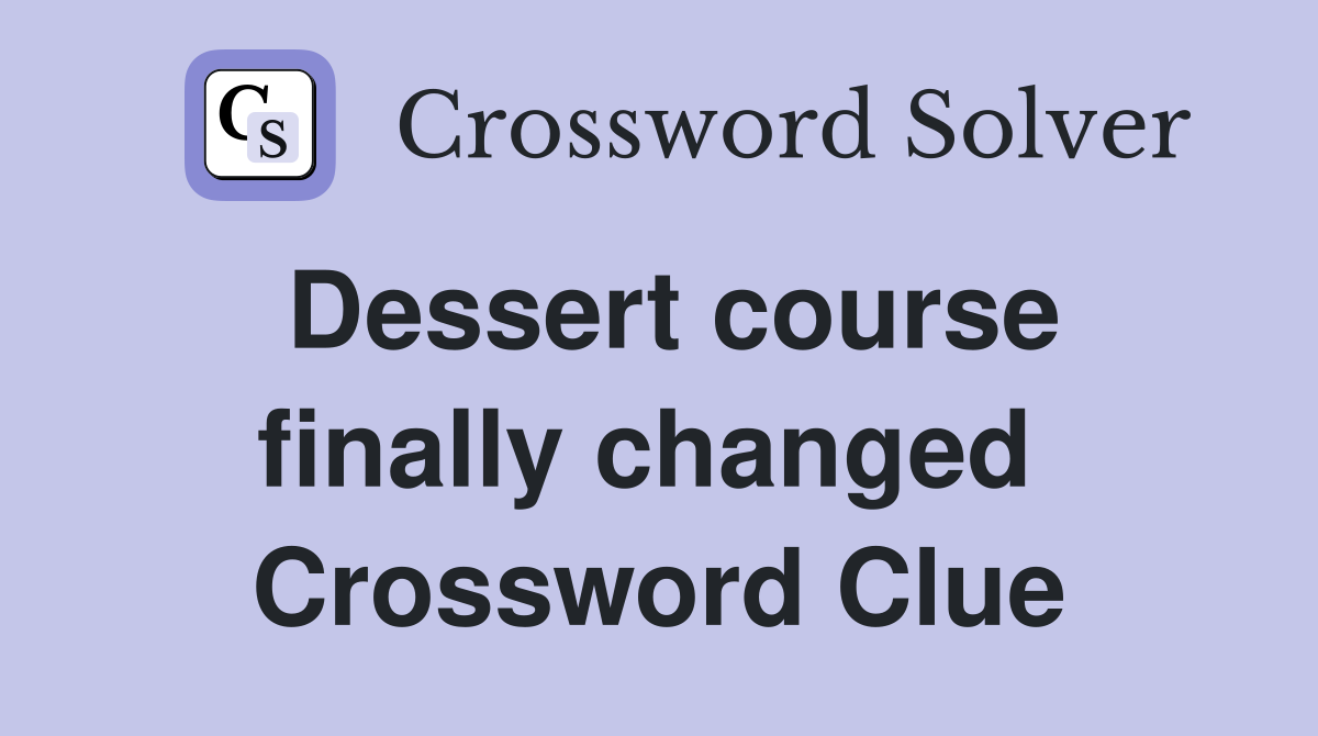 Dessert course finally changed  Crossword Clue