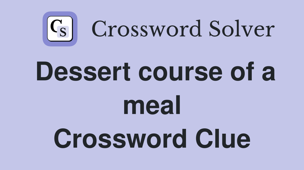 Dessert course of a meal Crossword Clue