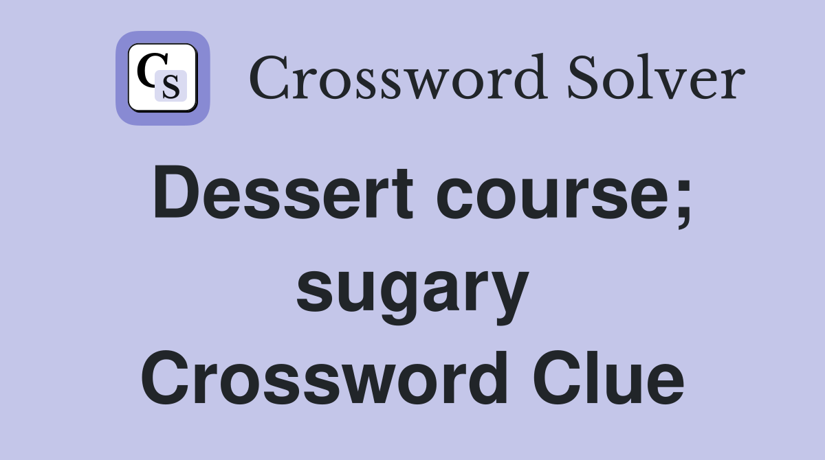 Dessert course; sugary Crossword Clue