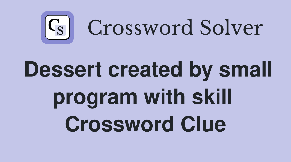 Dessert created by small program with skill  Crossword Clue