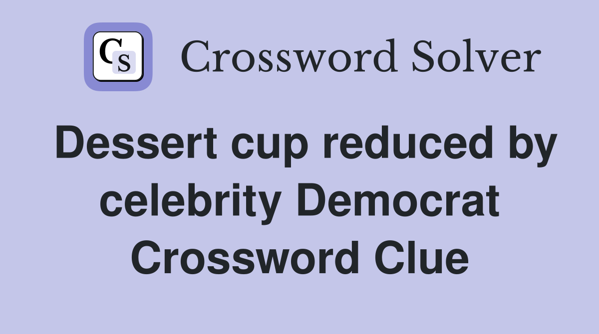 Dessert cup reduced by celebrity Democrat Crossword Clue