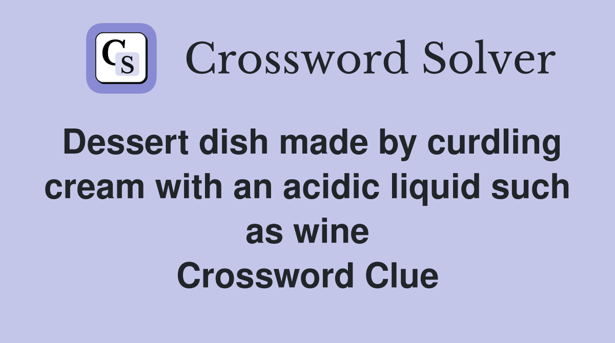 Dessert dish made by curdling cream with an acidic liquid such as wine Crossword Clue