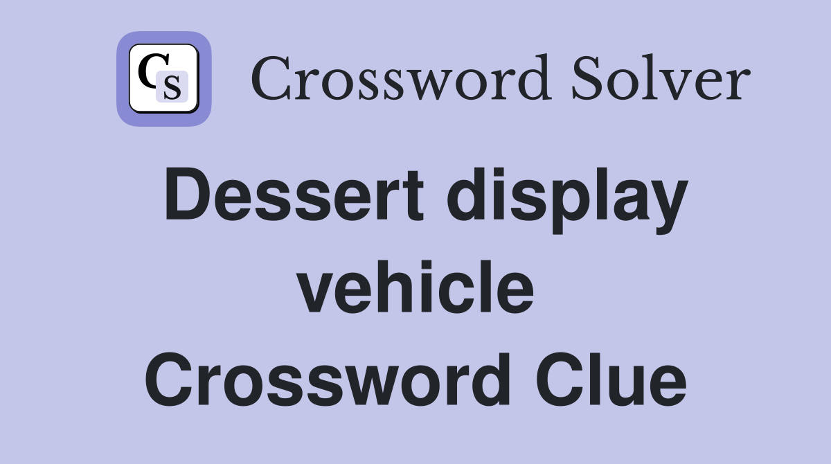 Dessert display vehicle Crossword Clue