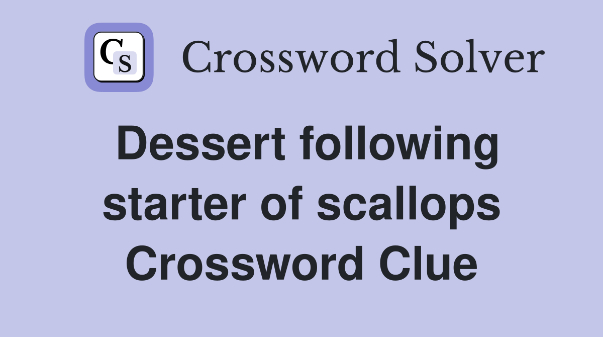 Dessert following starter of scallops Crossword Clue