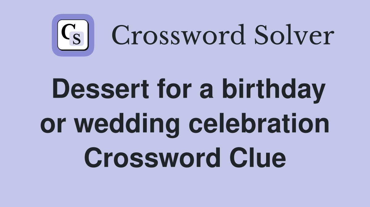 Dessert for a birthday or wedding celebration Crossword Clue