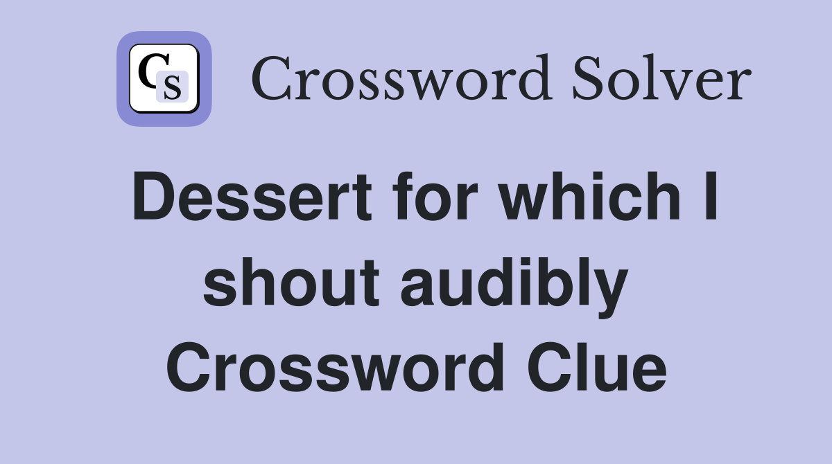 Dessert for which I shout audibly Crossword Clue