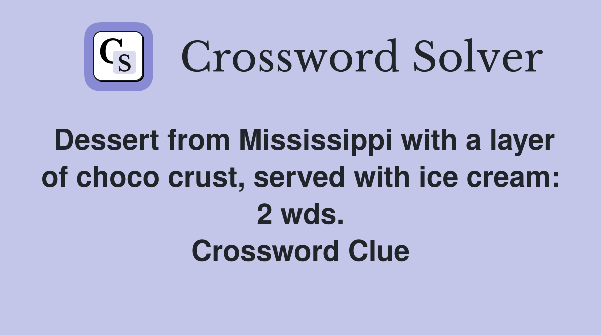 Dessert from Mississippi with a layer of choco crust, served with ice cream: 2 wds. Crossword Clue