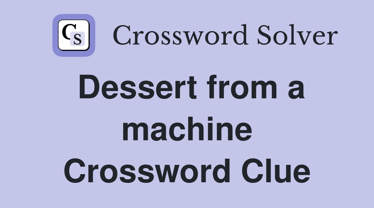 Dessert from a machine Crossword Clue