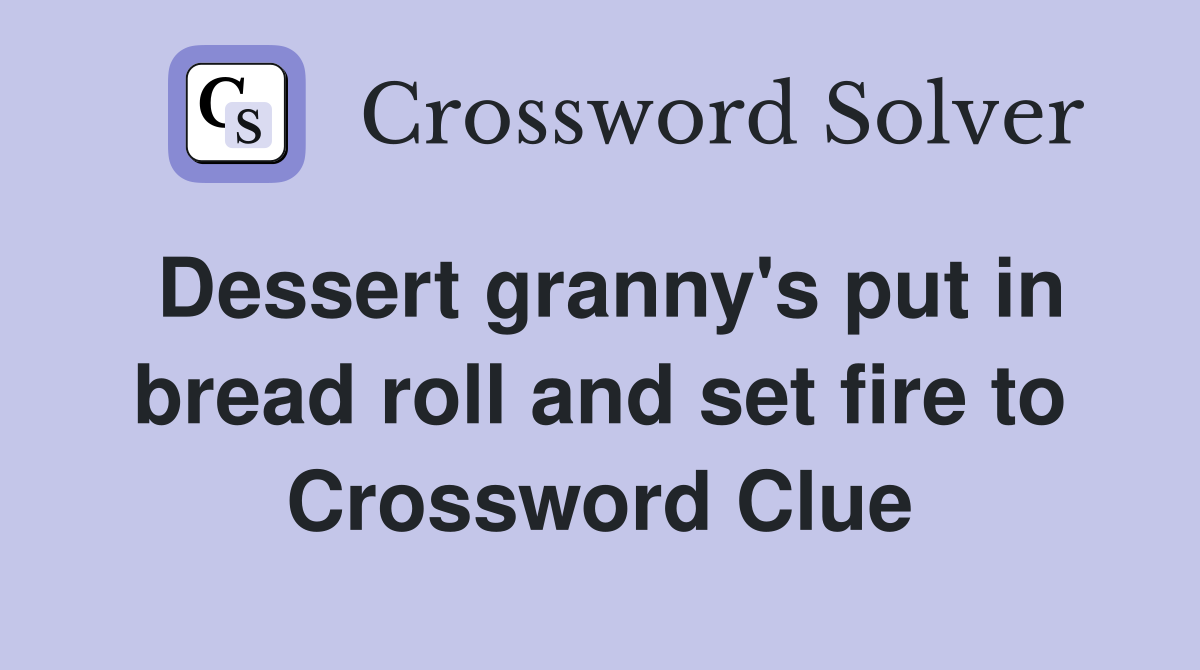 Dessert granny's put in bread roll and set fire to Crossword Clue