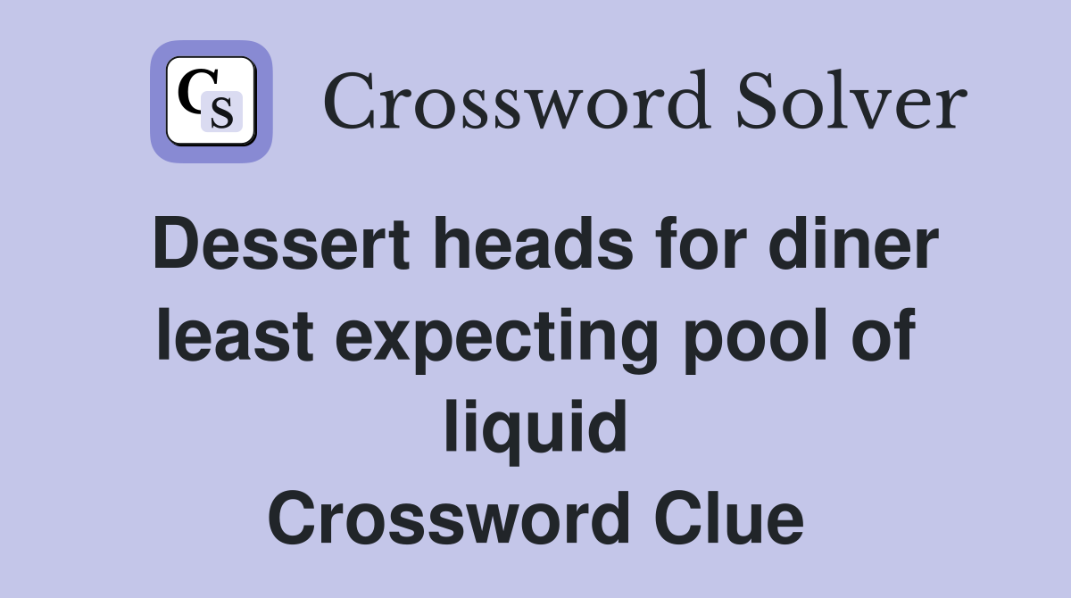 Dessert heads for diner least expecting pool of liquid Crossword Clue