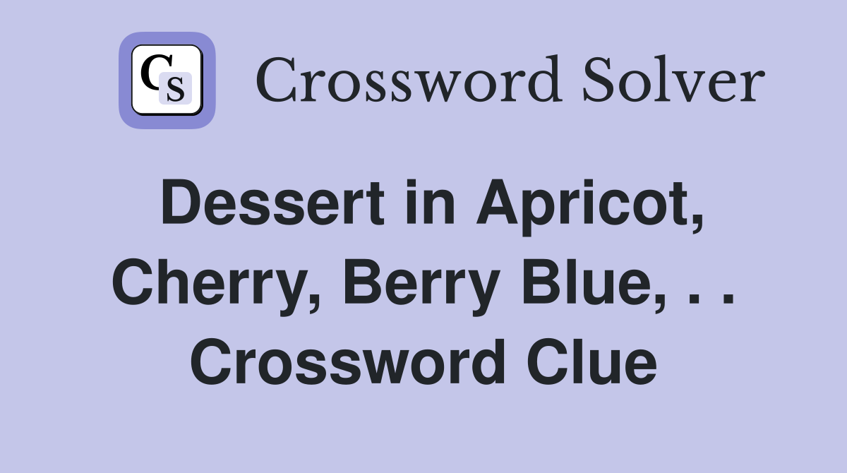 Dessert in Apricot, Cherry, Berry Blue, . . Crossword Clue