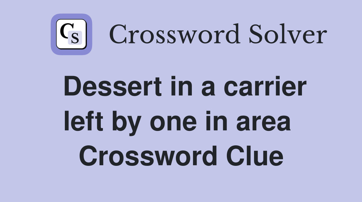 Dessert in a carrier left by one in area  Crossword Clue