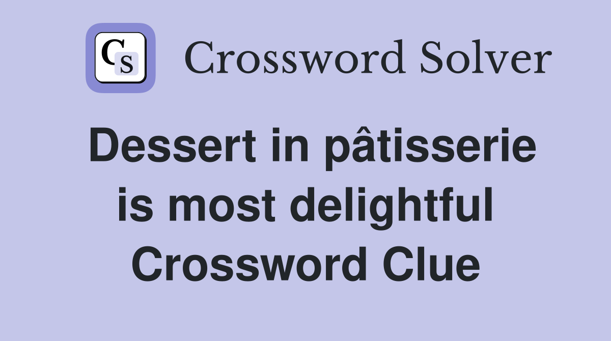 Dessert in pâtisserie is most delightful Crossword Clue