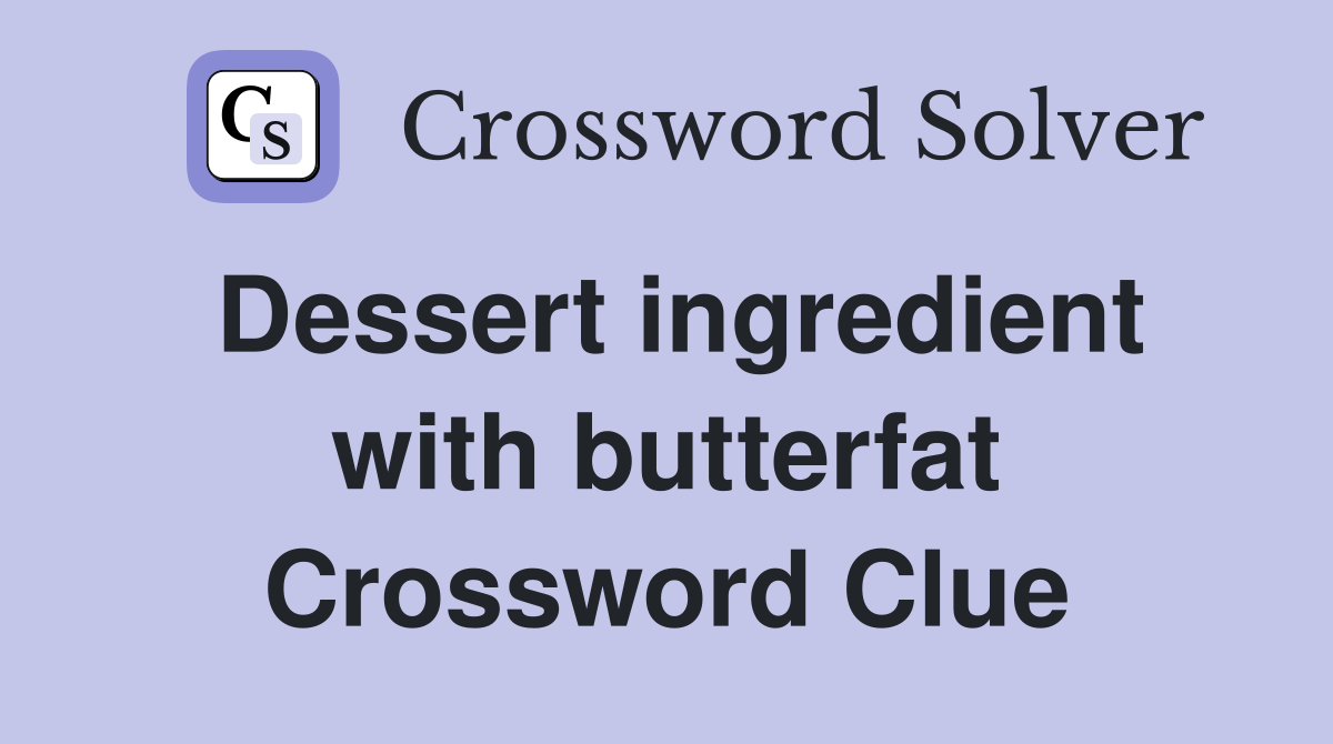 Dessert ingredient with butterfat Crossword Clue