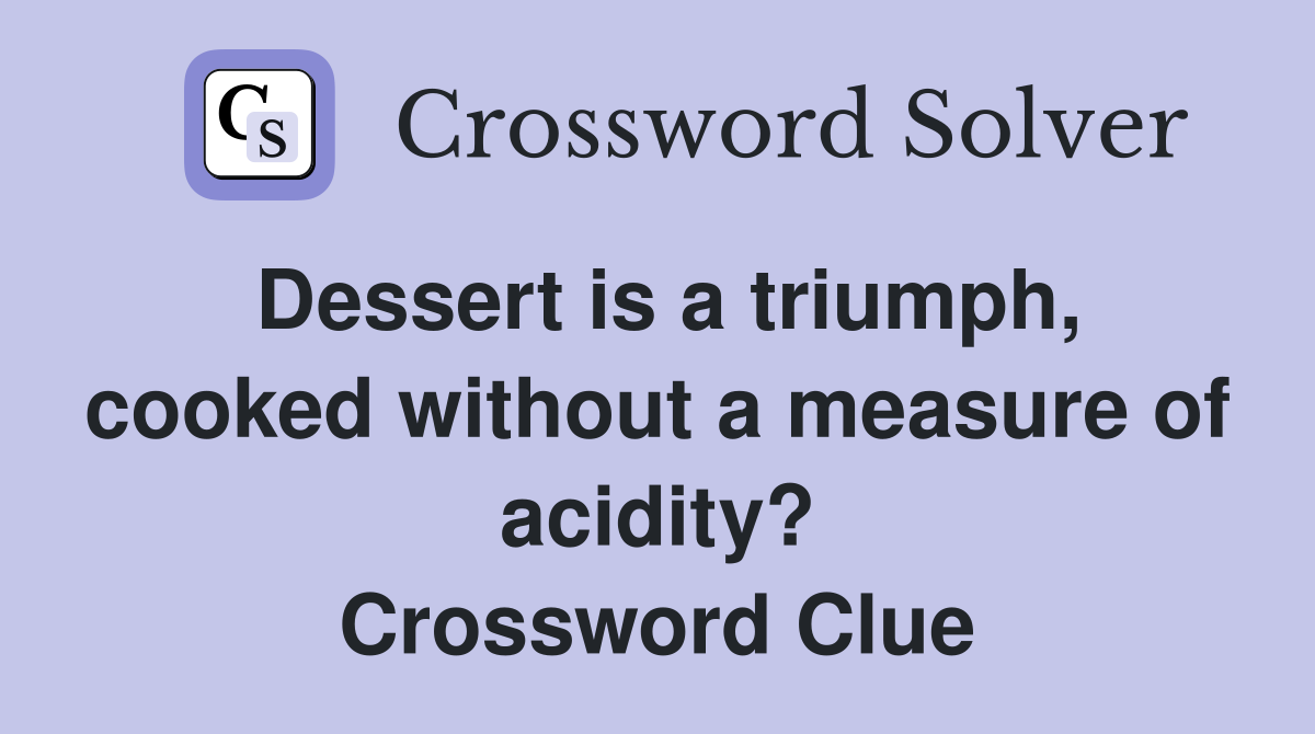 Dessert is a triumph, cooked without a measure of acidity? Crossword Clue